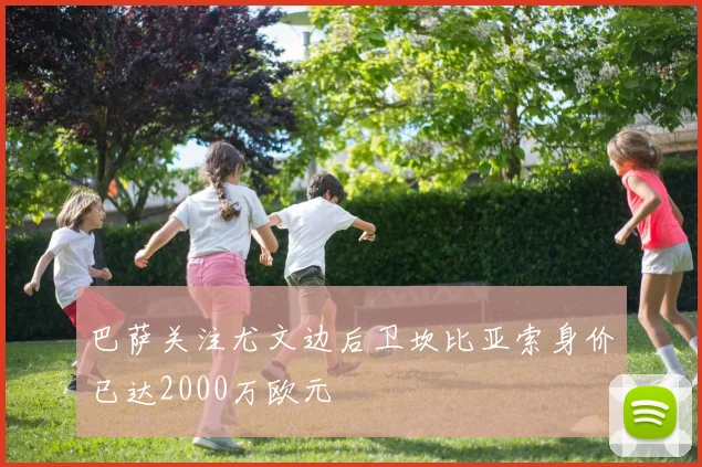 巴萨关注尤文边后卫坎比亚索身价已达2000万欧元